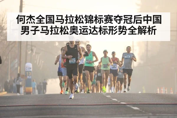 何杰全国马拉松锦标赛夺冠后中国男子马拉松奥运达标形势全解析 | kaiyun sports