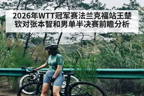 2026年WTT冠军赛法兰克福站王楚钦对张本智和男单半决赛前瞻分析