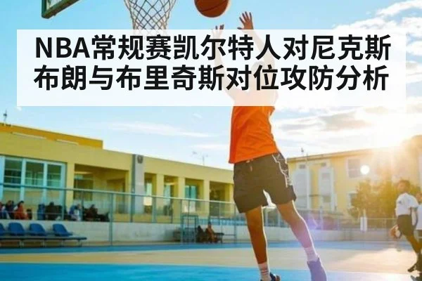 NBA常规赛凯尔特人对尼克斯布朗与布里奇斯对位攻防分析 | kaiyun sports