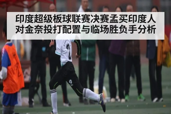 印度超级板球联赛决赛孟买印度人对金奈投打配置与临场胜负手分析（kaiyun sports）